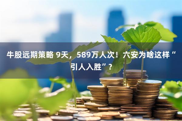 牛股远期策略 9天，589万人次！六安为啥这样“引人入胜”？
