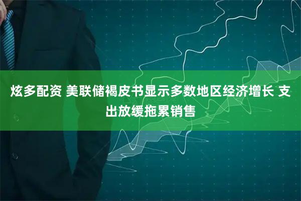 炫多配资 美联储褐皮书显示多数地区经济增长 支出放缓拖累销售