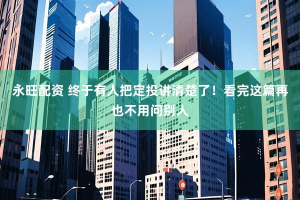 永旺配资 终于有人把定投讲清楚了！看完这篇再也不用问别人