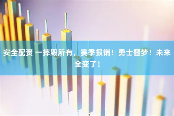 安全配资 一摔毁所有，赛季报销！勇士噩梦！未来全变了！