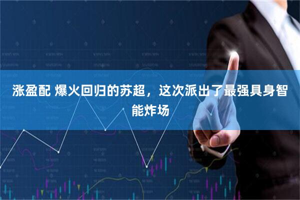 涨盈配 爆火回归的苏超，这次派出了最强具身智能炸场
