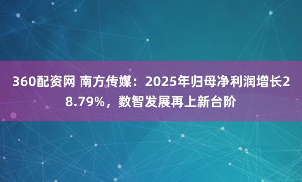 360配资网 南方传媒：2025年归母净利润增长28.79%，数智发展再上新台阶