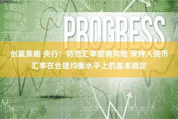 创赢策略 央行：防范汇率超调风险 保持人民币汇率在合理均衡水平上的基本稳定