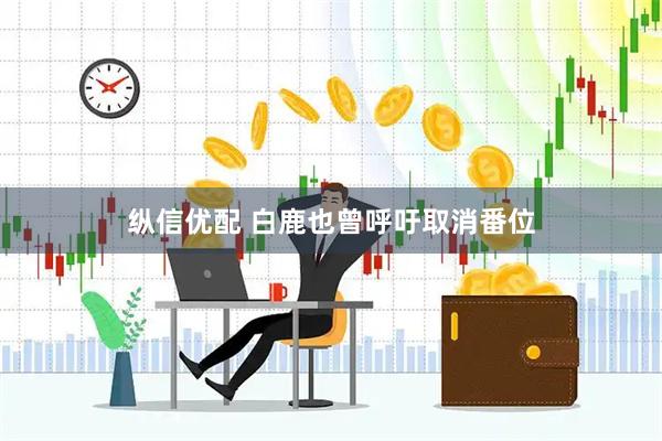 纵信优配 白鹿也曾呼吁取消番位