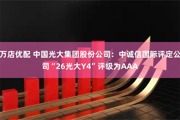 万店优配 中国光大集团股份公司：中诚信国际评定公司“26光大Y4”评级为AAA