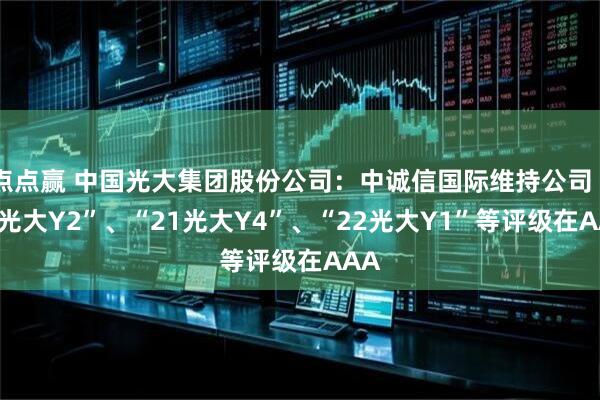 点点赢 中国光大集团股份公司：中诚信国际维持公司“21光大Y2”、“21光大Y4”、“22光大Y1”等评级在AAA