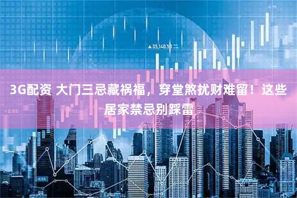 3G配资 大门三忌藏祸福，穿堂煞扰财难留！这些居家禁忌别踩雷