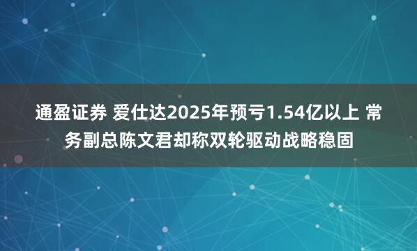 通盈证券 爱仕达2025年预亏1.54亿以上 常务副总陈文君却称双轮驱动战略稳固