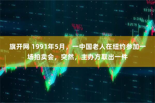 旗开网 1991年5月，一中国老人在纽约参加一场拍卖会，突然，主办方取出一件