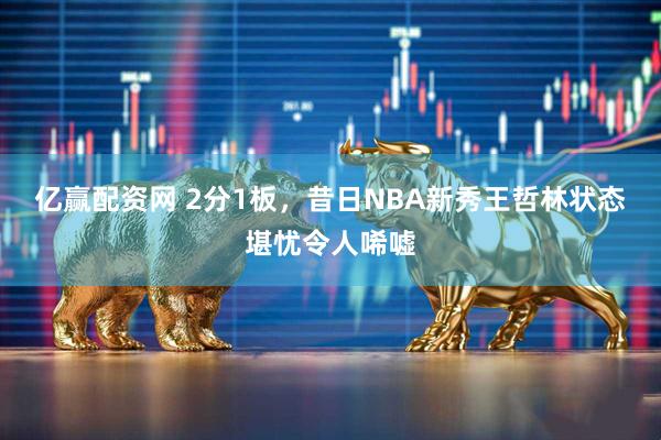 亿赢配资网 2分1板，昔日NBA新秀王哲林状态堪忧令人唏嘘