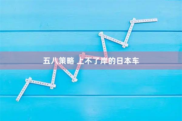 五八策略 上不了岸的日本车