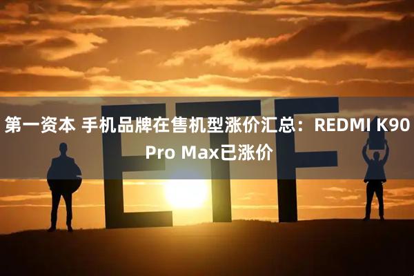 第一资本 手机品牌在售机型涨价汇总：REDMI K90 Pro Max已涨价