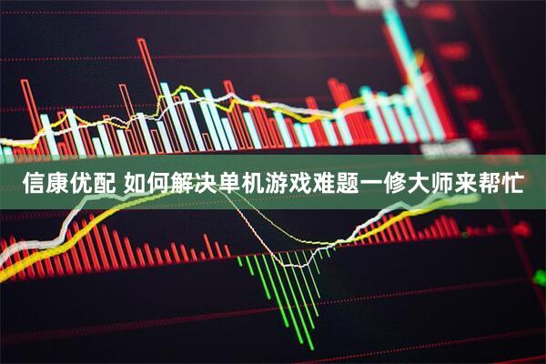信康优配 如何解决单机游戏难题一修大师来帮忙