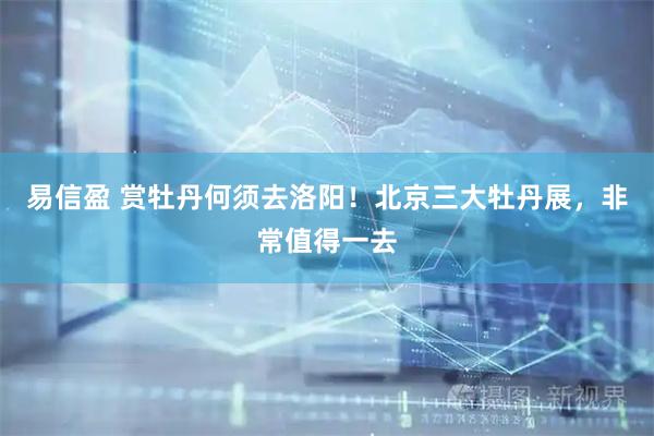 易信盈 赏牡丹何须去洛阳！北京三大牡丹展，非常值得一去