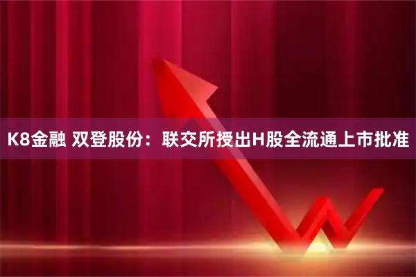 K8金融 双登股份：联交所授出H股全流通上市批准
