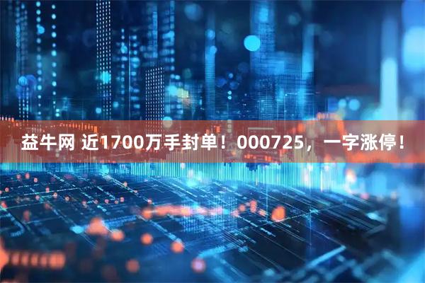益牛网 近1700万手封单！000725，一字涨停！