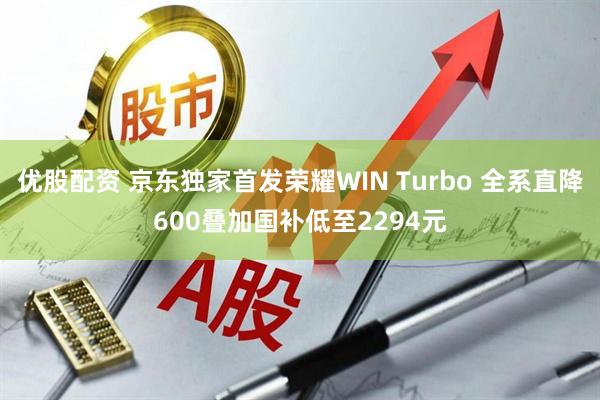 优股配资 京东独家首发荣耀WIN Turbo 全系直降600叠加国补低至2294元