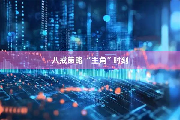 八戒策略 “主角”时刻