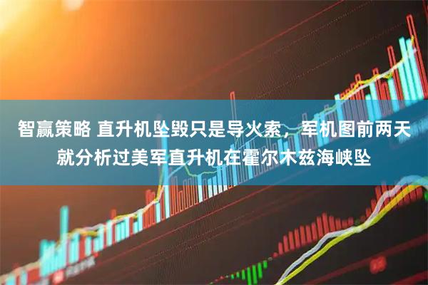 智赢策略 直升机坠毁只是导火索，军机图前两天就分析过美军直升机在霍尔木兹海峡坠