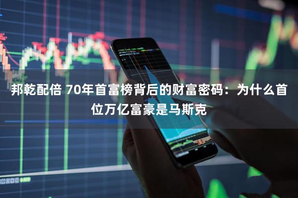 邦乾配倍 70年首富榜背后的财富密码：为什么首位万亿富豪是马斯克