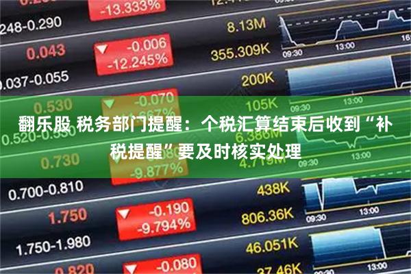 翻乐股 税务部门提醒：个税汇算结束后收到“补税提醒”要及时核实处理