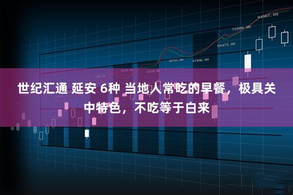 世纪汇通 延安 6种 当地人常吃的早餐，极具关中特色，不吃等于白来