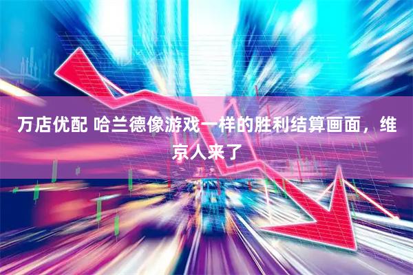万店优配 哈兰德像游戏一样的胜利结算画面，维京人来了