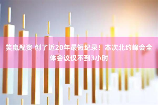 笑赢配资 创了近20年最短纪录！本次北约峰会全体会议仅不到3小时