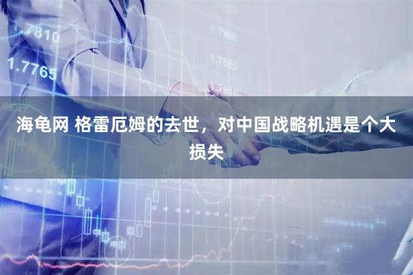 海龟网 格雷厄姆的去世，对中国战略机遇是个大损失