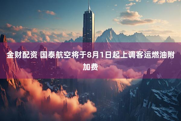 金财配资 国泰航空将于8月1日起上调客运燃油附加费