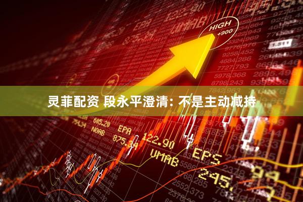 灵菲配资 段永平澄清: 不是主动减持