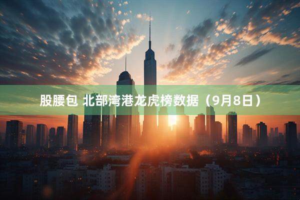 股腰包 北部湾港龙虎榜数据(9月8日)