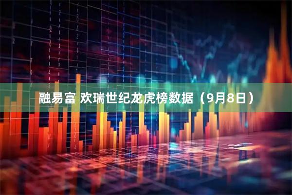 融易富 欢瑞世纪龙虎榜数据(9月8日)